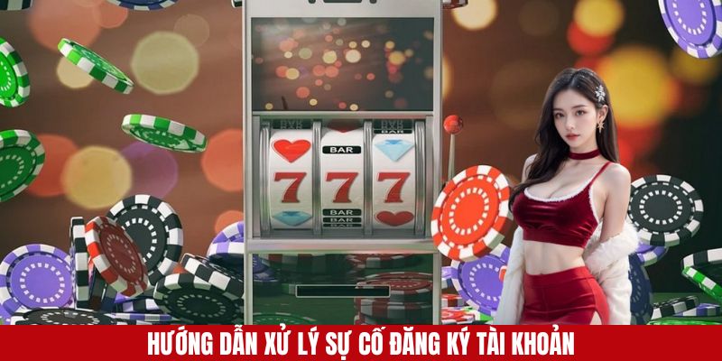 Cách để xử lý sự cố trong quá trình đăng ký